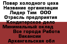 Повар холодного цеха › Название организации ­ Лидер Тим, ООО › Отрасль предприятия ­ Кондитерское дело › Минимальный оклад ­ 31 000 - Все города Работа » Вакансии   . Архангельская обл.,Северодвинск г.